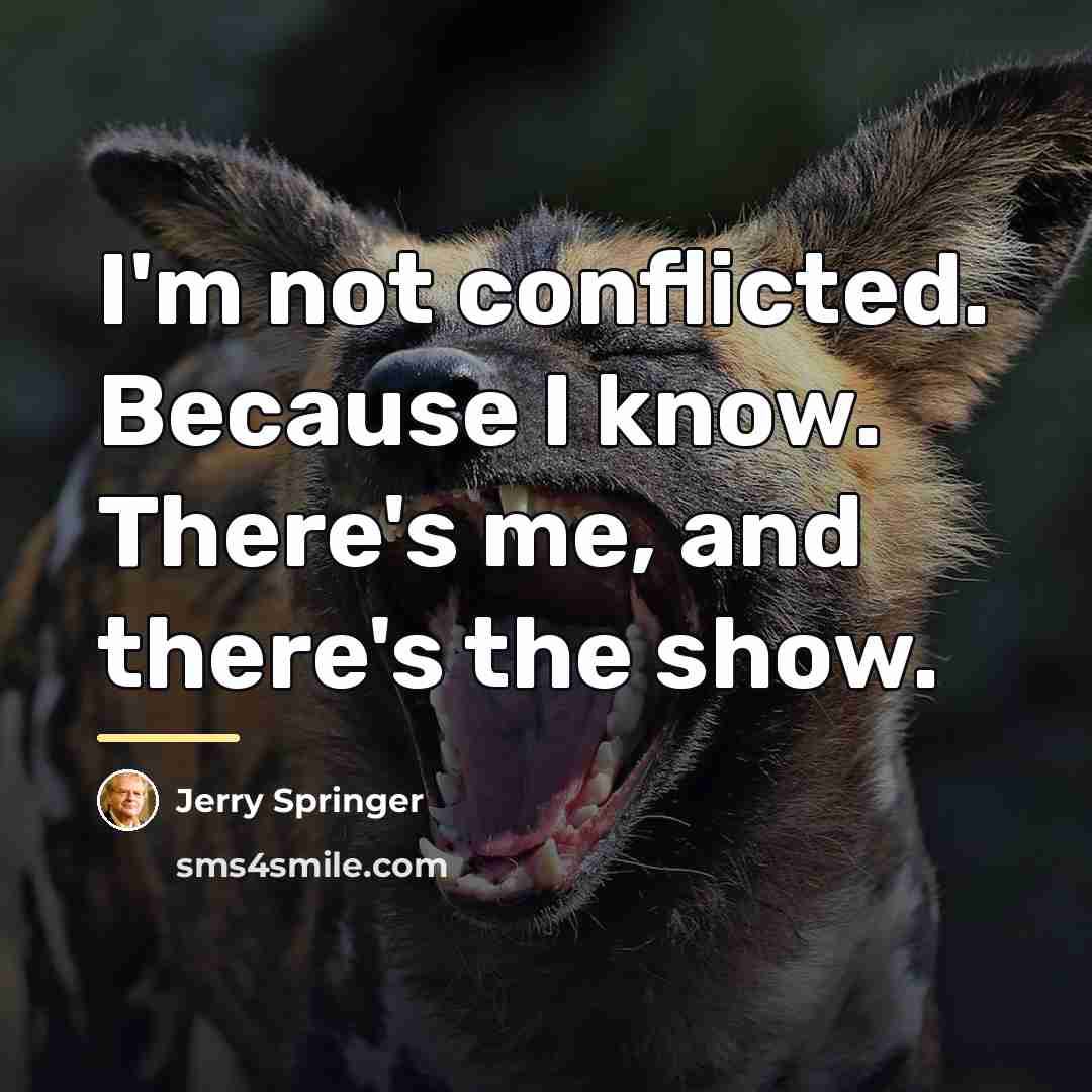 “I'm not conflicted. Because I know. There's me, and there's…” quote by Jerry Springer