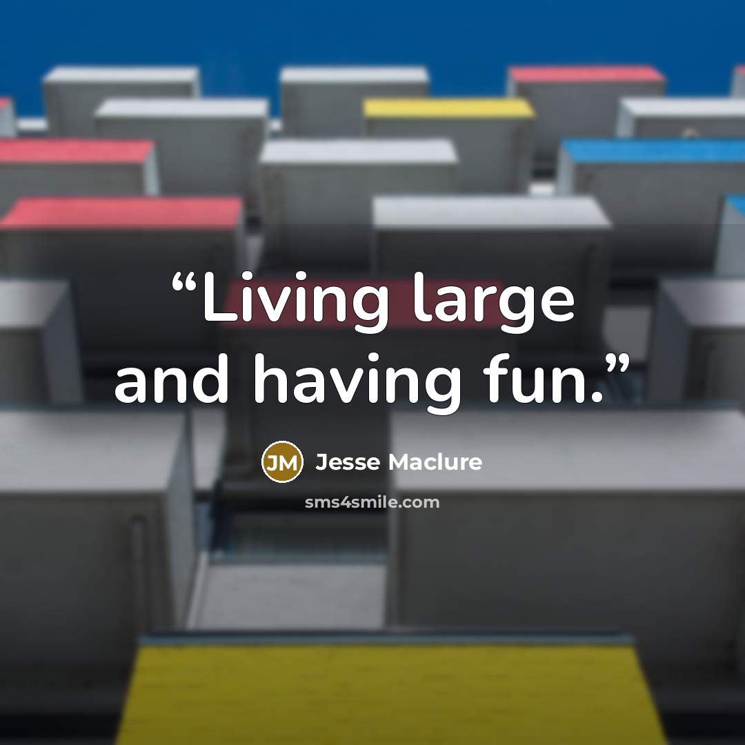 “Living large and having fun.” quote by Jesse Maclure