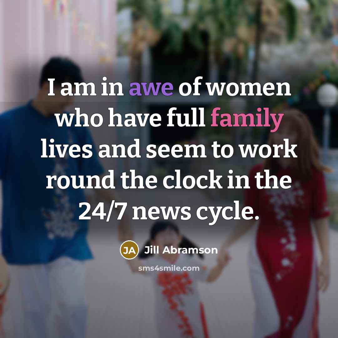 “I am in awe of women who have full family…” quote by Jill Abramson