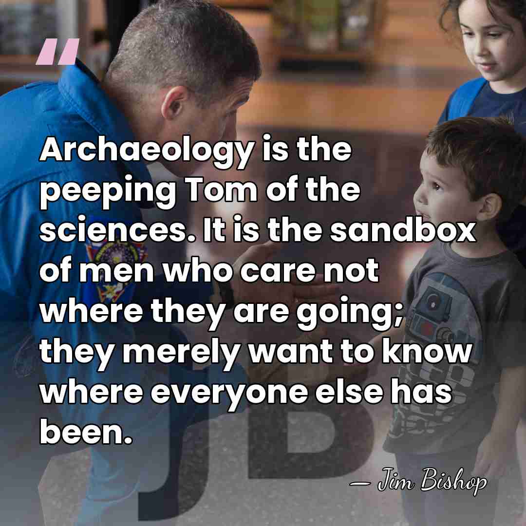 Archaeology is the peeping Tom of the sciences. It is the sandbox&hellip; - Jim Bishop