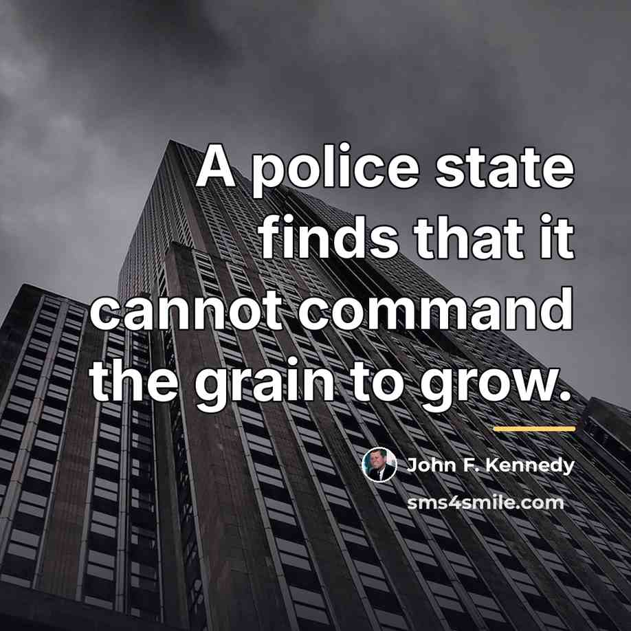 “A police state finds that it cannot command the grain…” quote by John F. Kennedy