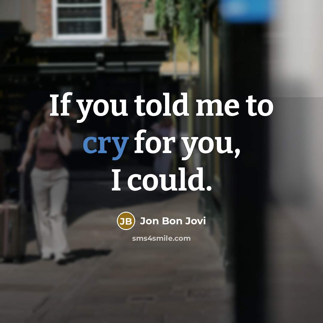 “If you told me to cry for you, I could.” quote by Jon Bon Jovi