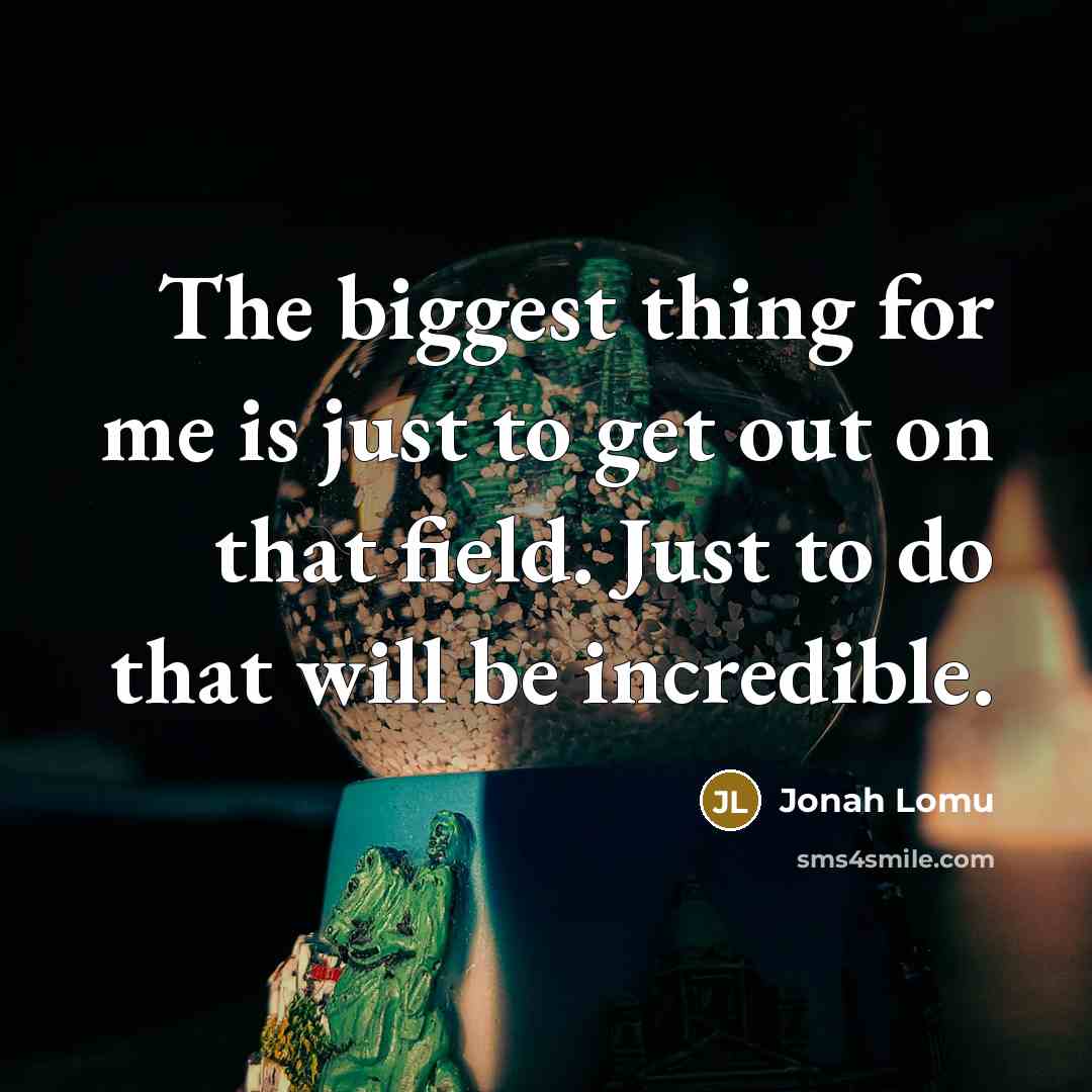 “The biggest thing for me is just to get out on that field. Just to do that will be incredible.” quote by Jonah Lomu
