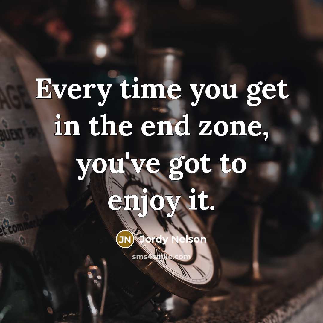 “Every time you get in the end zone, you've got…” quote by Jordy Nelson