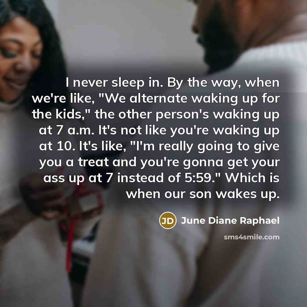 “I never sleep in. By the way, when we're like,…” quote by June Diane Raphael