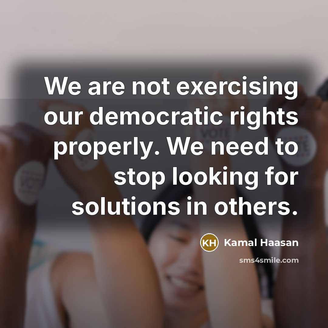 “We are not exercising our democratic rights properly. We need…” quote by Kamal Haasan