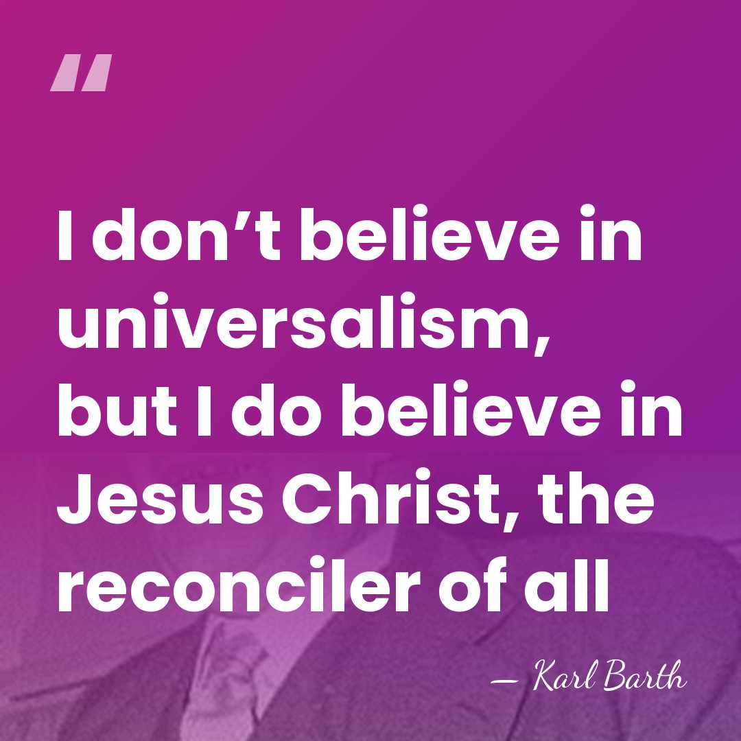 I don’t believe in universalism, but I do believe in Jesus Christ,&hellip; - Karl Barth