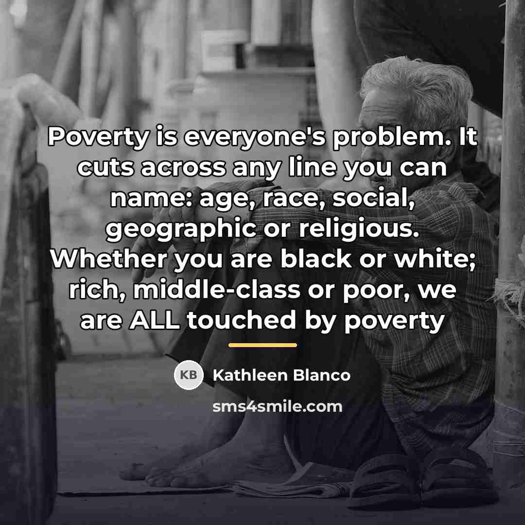 “Poverty is everyone's problem. It cuts across any line you…” quote by Kathleen Blanco