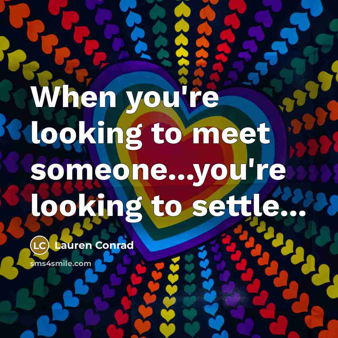 “When you're looking to meet someone...you're looking to settle...…” quote by Lauren Conrad
