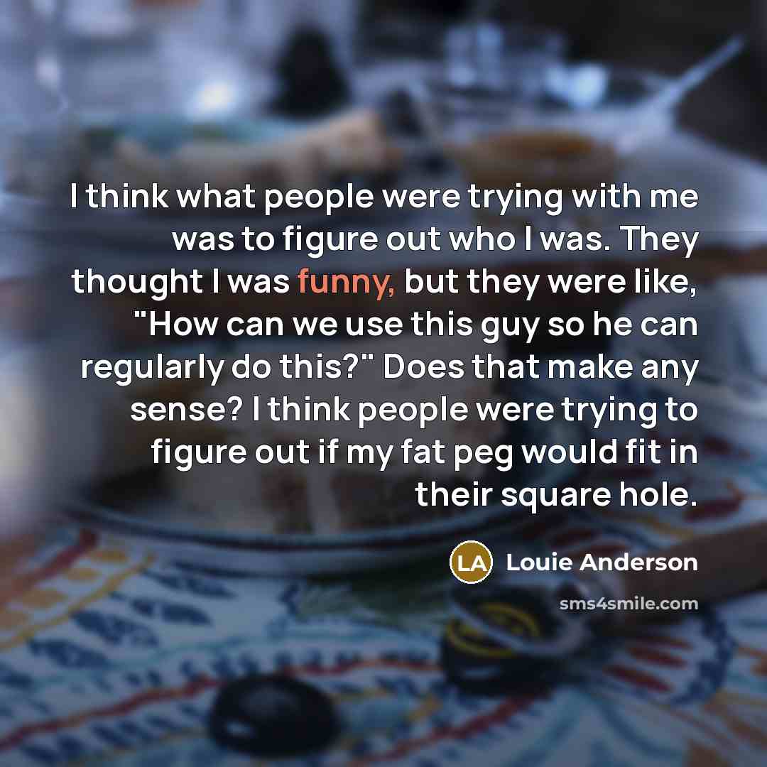 “I think what people were trying with me was to…” quote by Louie Anderson