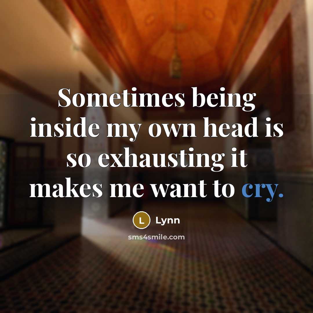 “Sometimes being inside my own head is so exhausting it makes me want to cry.” quote by Lynn