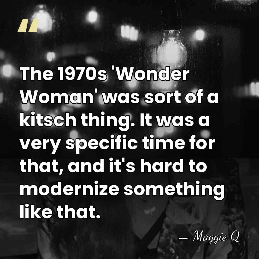 The 1970s 'Wonder Woman' was sort of a kitsch thing. It was&hellip; - Maggie Q