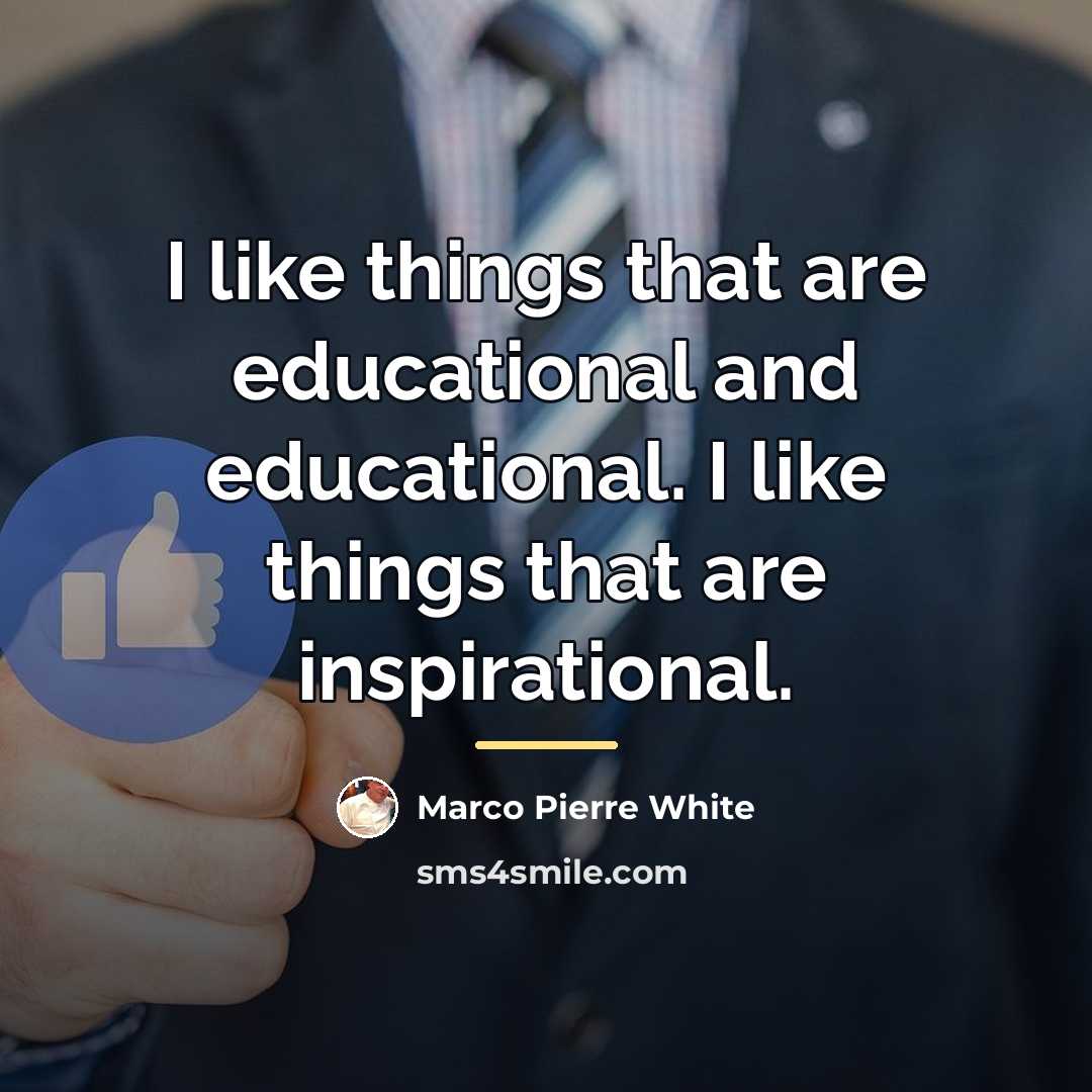 “I like things that are educational and educational. I like…” quote by Marco Pierre White