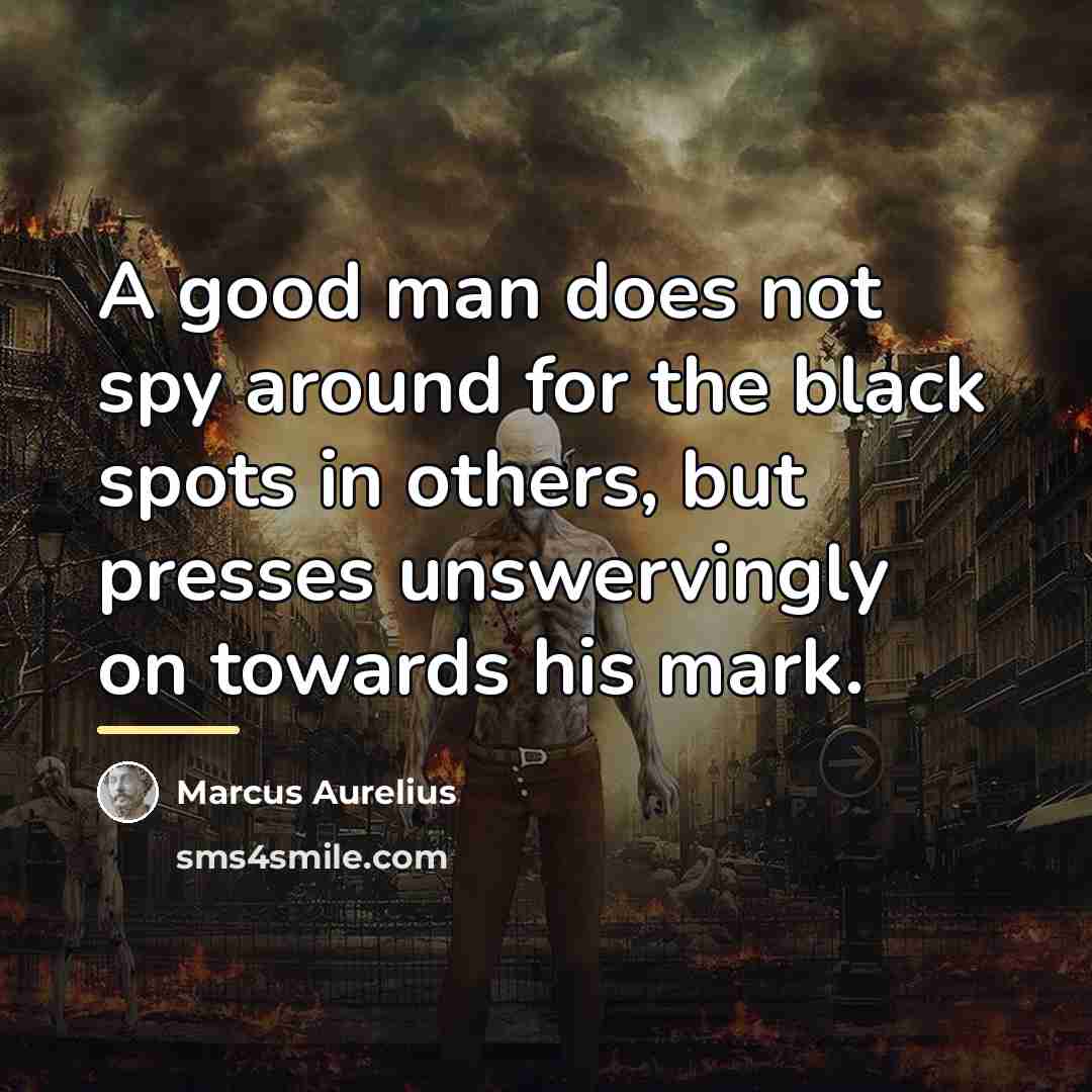 “A good man does not spy around for the black…” quote by Marcus Aurelius