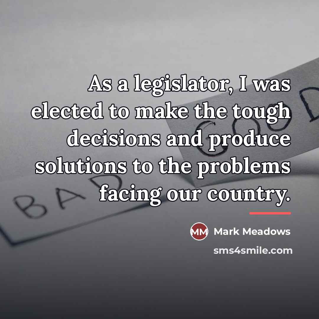 “As a legislator, I was elected to make the tough…” quote by Mark Meadows