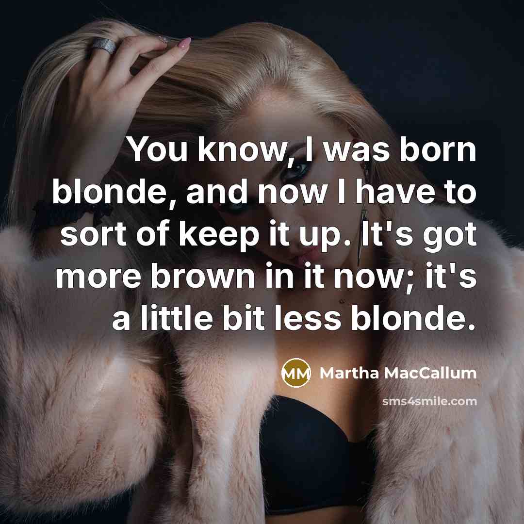 “You know, I was born blonde, and now I have…” quote by Martha MacCallum