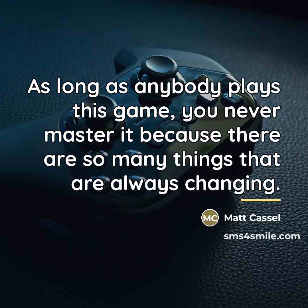 “As long as anybody plays this game, you never master…” quote by Matt Cassel