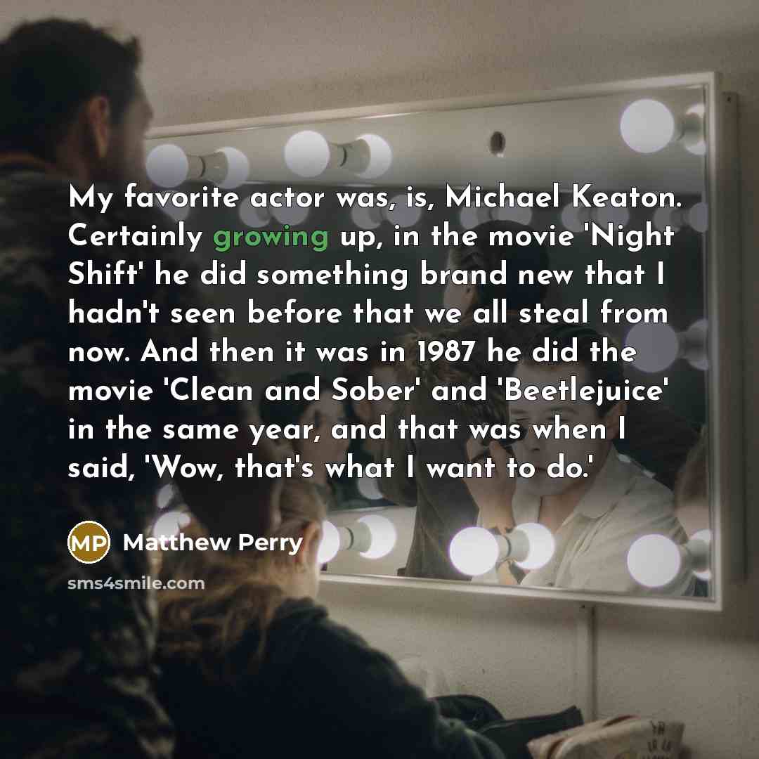 “My favorite actor was, is, Michael Keaton. Certainly growing up,…” quote by Matthew Perry