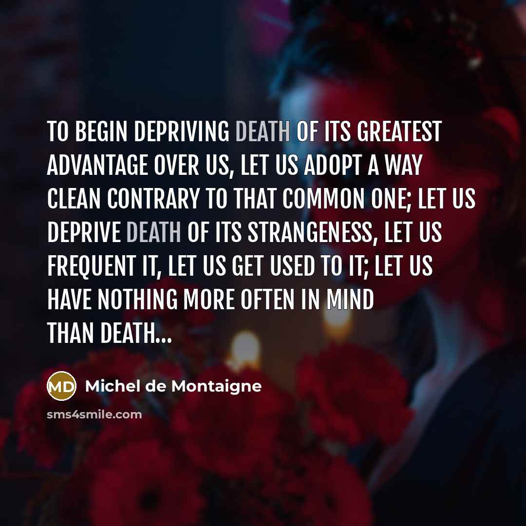 “To begin depriving death of its greatest advantage over us,…” quote by Michel De Montaigne