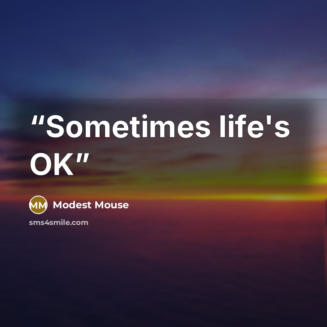 “Sometimes life's OK” quote by Modest Mouse
