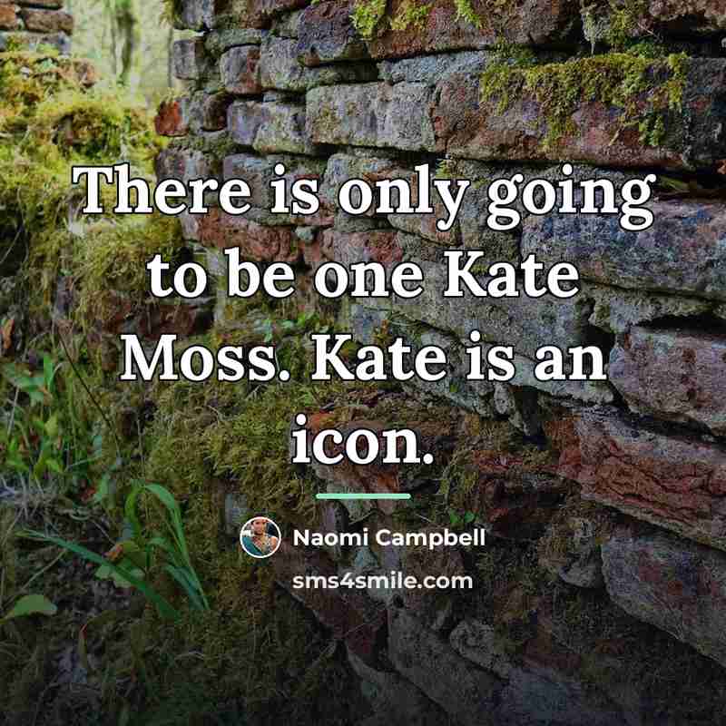 “There is only going to be one Kate Moss. Kate…” quote by Naomi Campbell