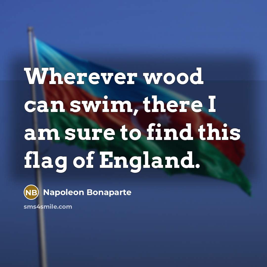 “Wherever wood can swim, there I am sure to find…” quote by Napoleon Bonaparte
