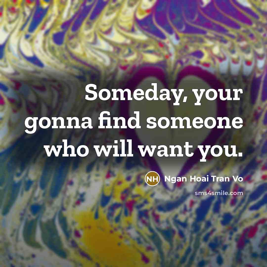 “Someday, your gonna find someone who will want you.…” quote by Ngan Hoai Tran Vo