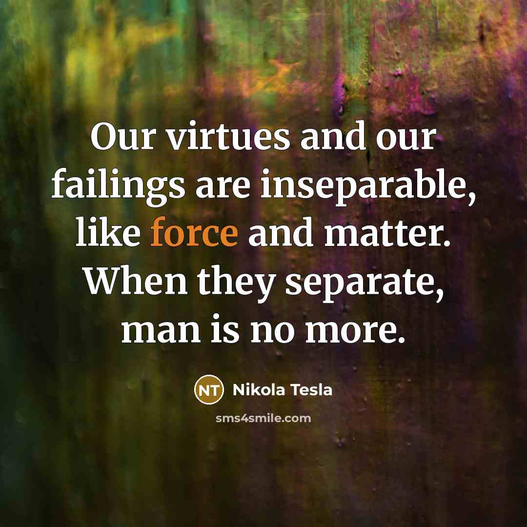 “Our virtues and our failings are inseparable, like force and…” quote by Nikola Tesla