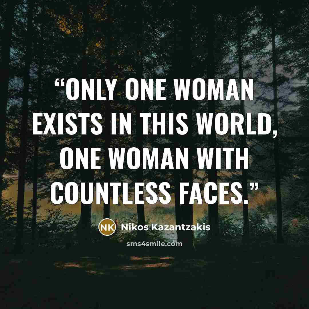 “Only one woman exists in this world, one woman with countless faces.” quote by Nikos Kazantzakis