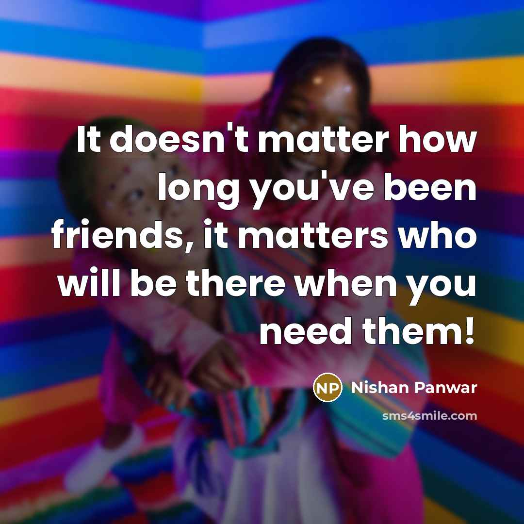 “It doesn't matter how long you've been friends, it matters…” quote by Nishan Panwar
