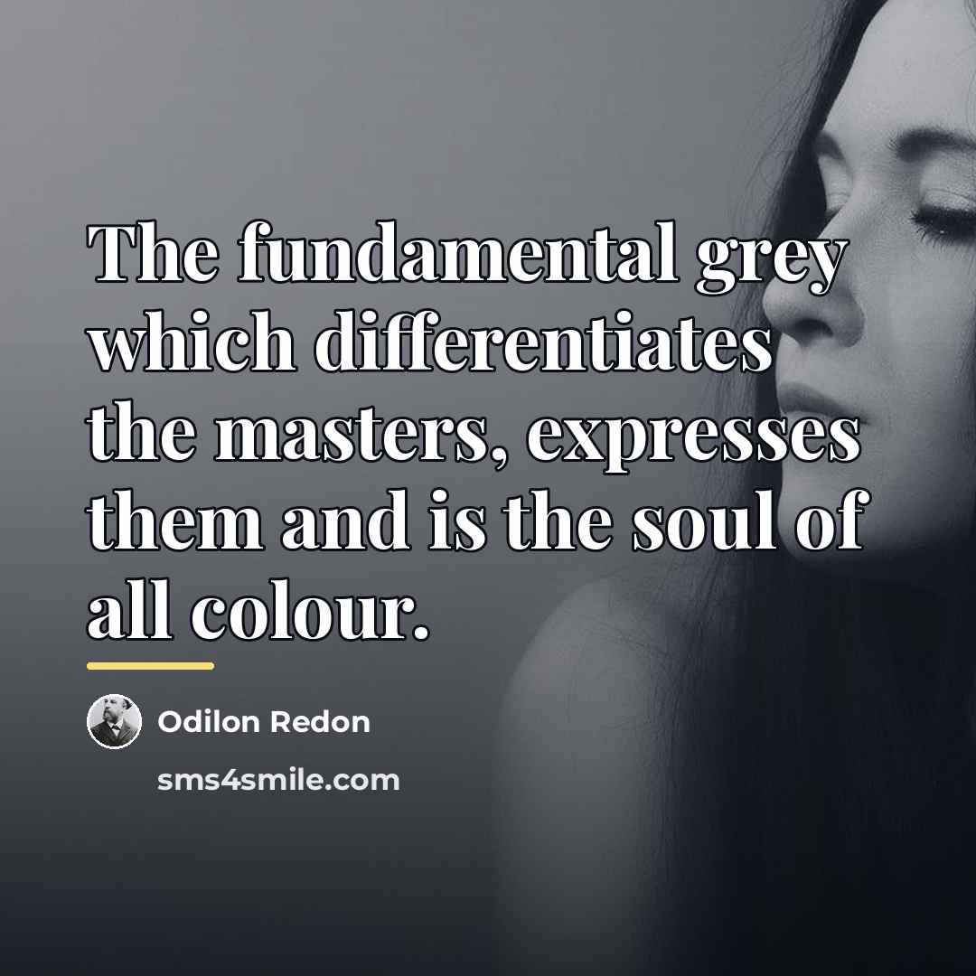 “The fundamental grey which differentiates the masters, expresses them and…” quote by Odilon Redon