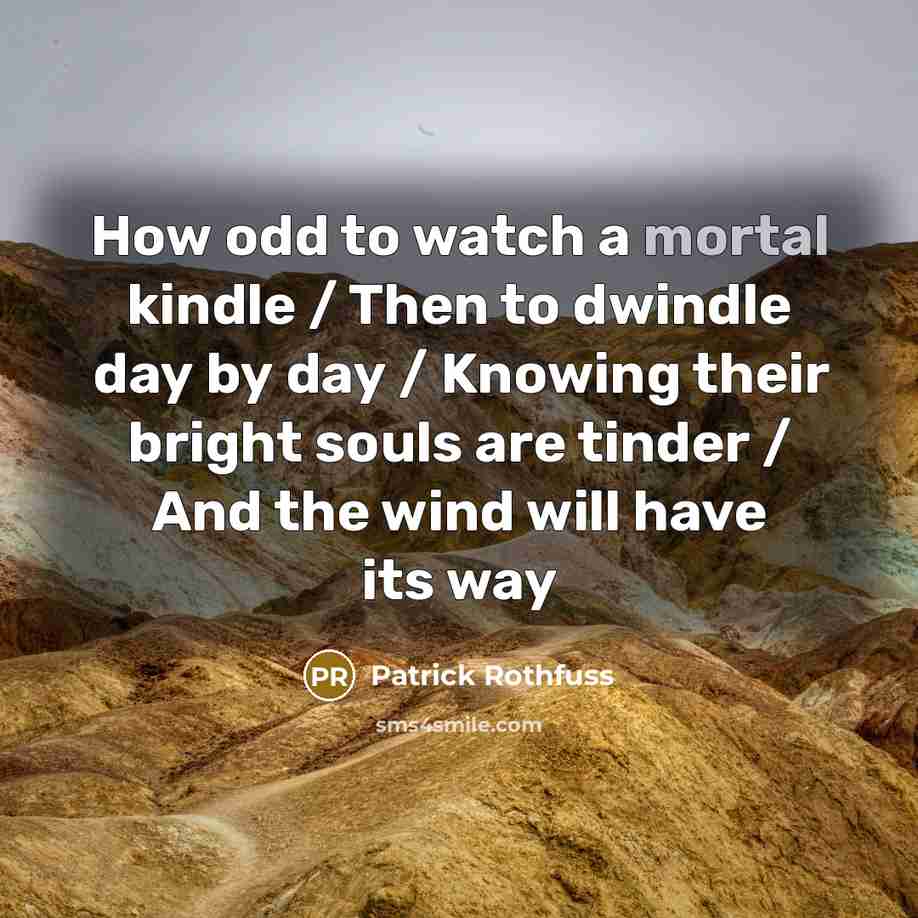 “How odd to watch a mortal kindle / Then to…” quote by Patrick Rothfuss