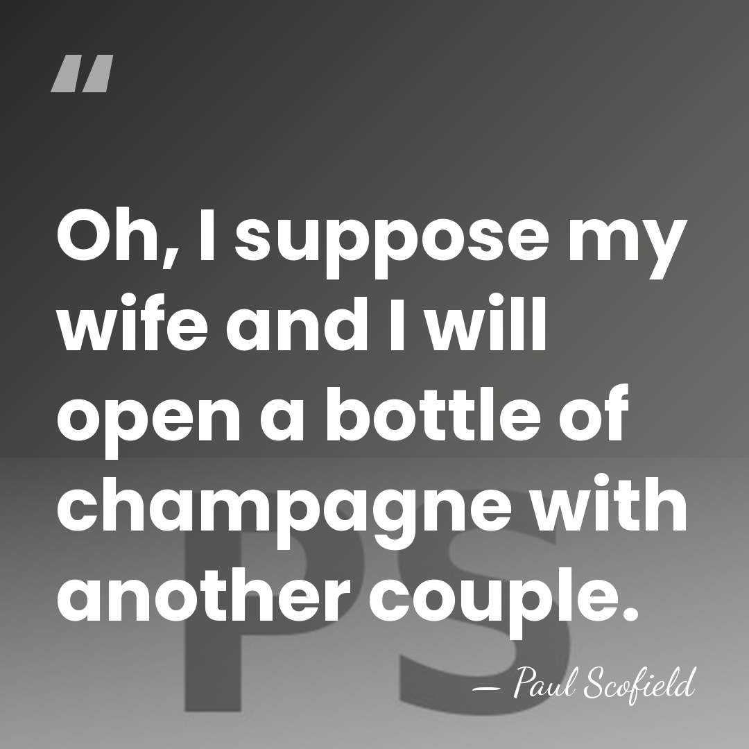 Oh, I suppose my wife and I will open a bottle of&hellip; - Paul Scofield