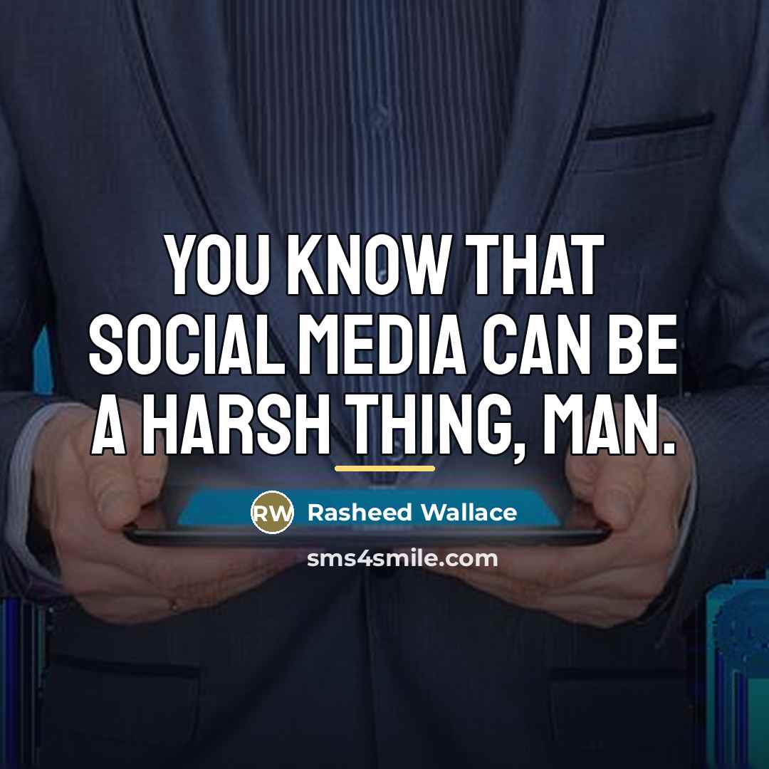 “You know that social media can be a harsh thing,…” quote by Rasheed Wallace