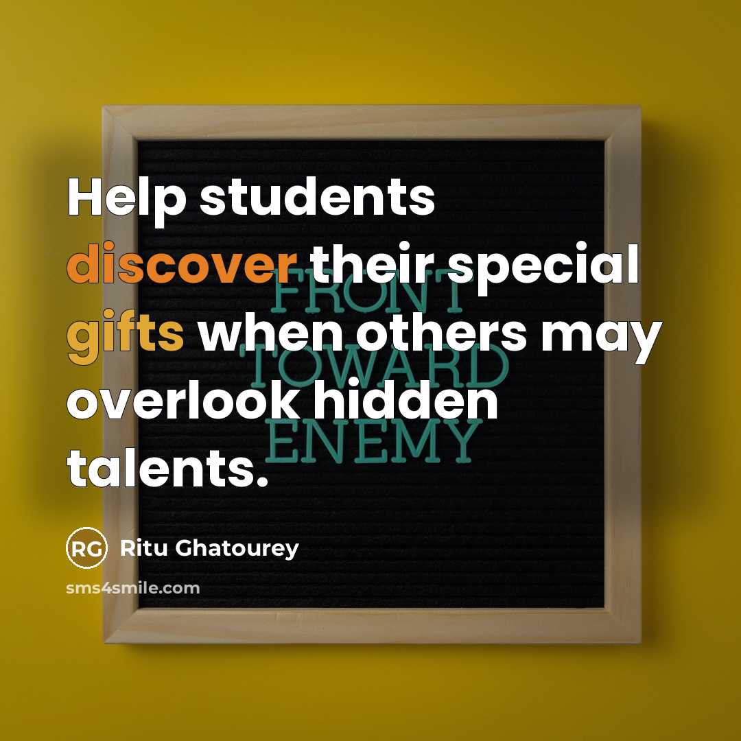 “Help students discover their special gifts when others may overlook hidden talents.” quote by Ritu Ghatourey