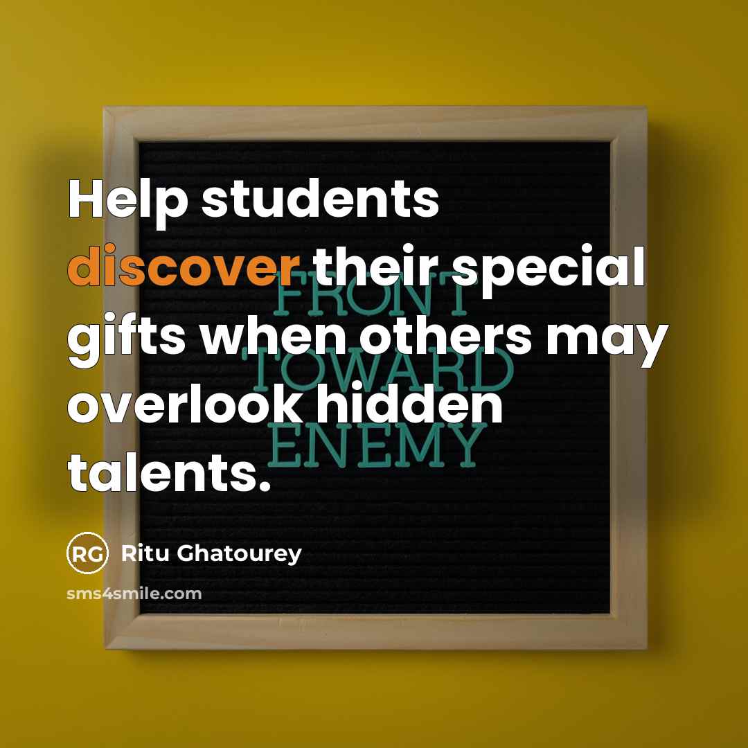 “Help students discover their special gifts when others may overlook…” quote by Ritu Ghatourey
