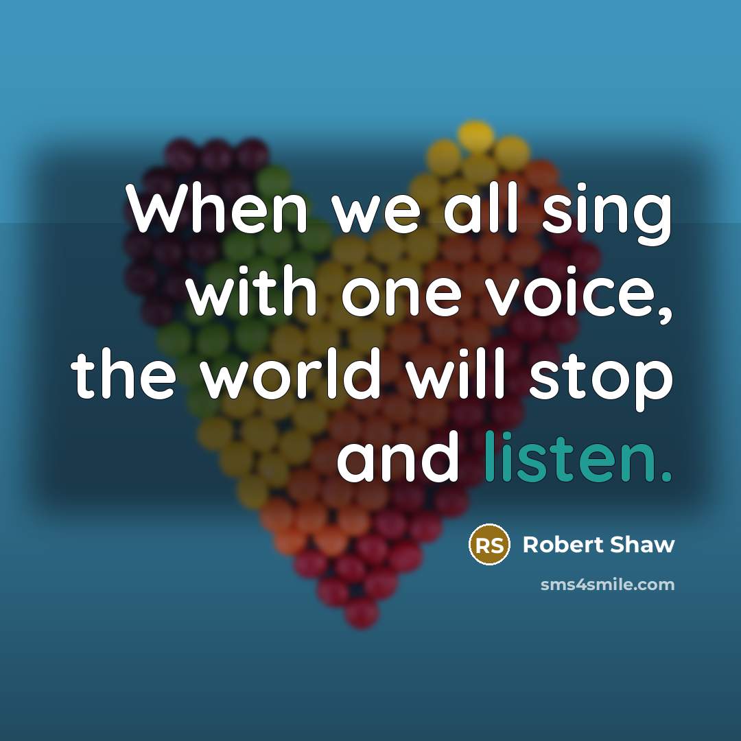 “When we all sing with one voice, the world will…” quote by Robert Shaw