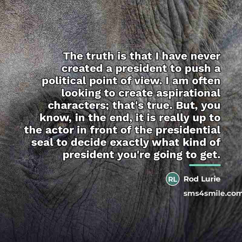 “The truth is that I have never created a president…” quote by Rod Lurie