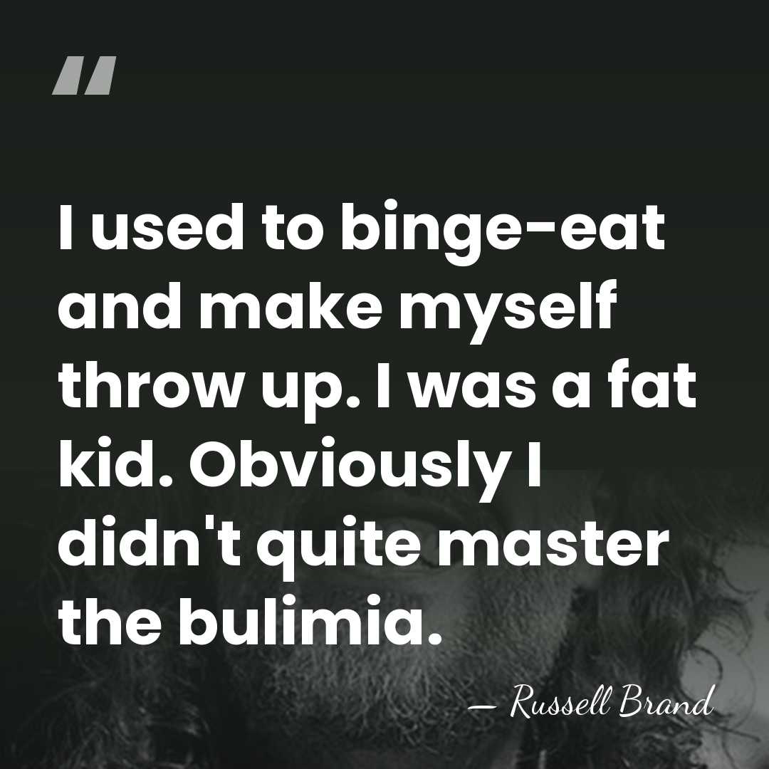 I used to binge-eat and make myself throw up. I was a&hellip; - Russell Brand