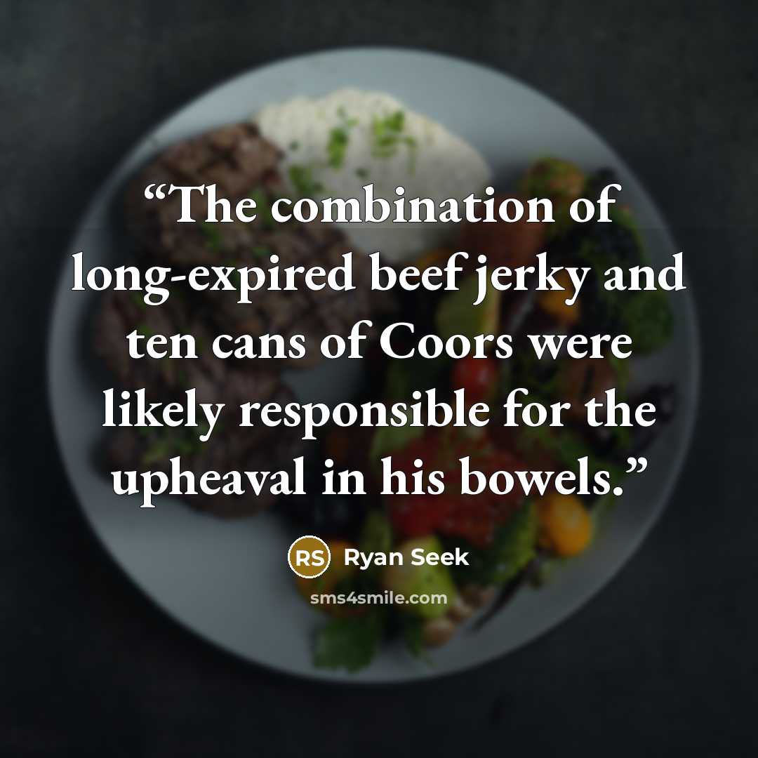“The combination of long-expired beef jerky and ten cans of Coors were likely responsible for the upheaval in his bowels.” quote by Ryan Seek