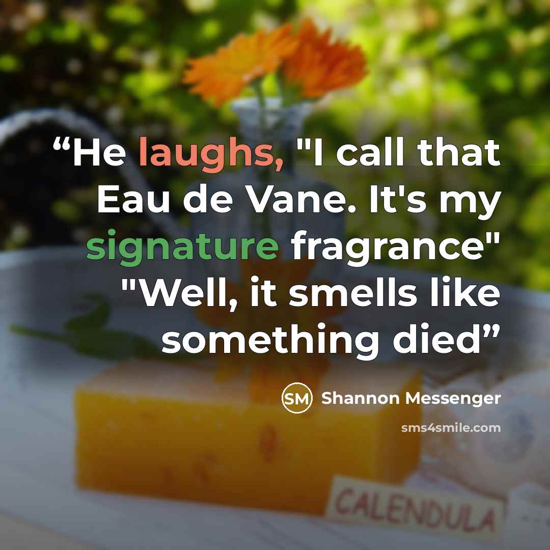 “He laughs, "I call that Eau de Vane. It's my signature fragrance" "Well, it smells like something died” quote by Shannon Messenger