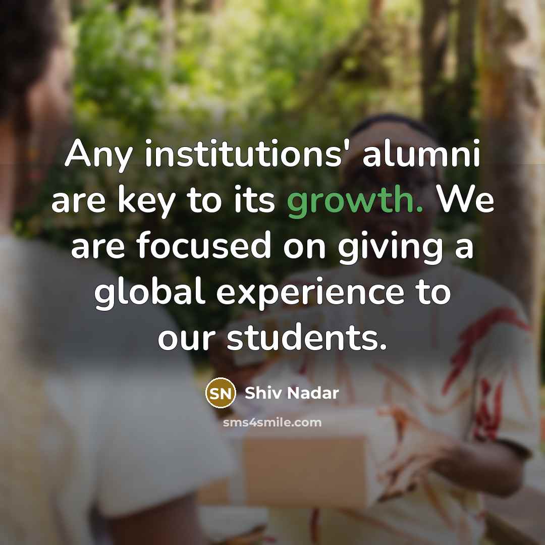 “Any institutions' alumni are key to its growth. We are…” quote by Shiv Nadar
