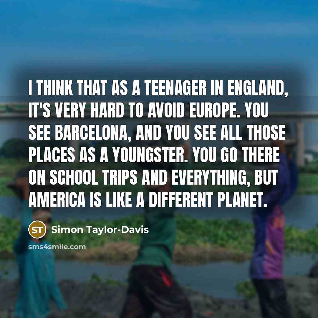 “I think that as a teenager in England, it's very…” quote by Simon Taylor-Davis