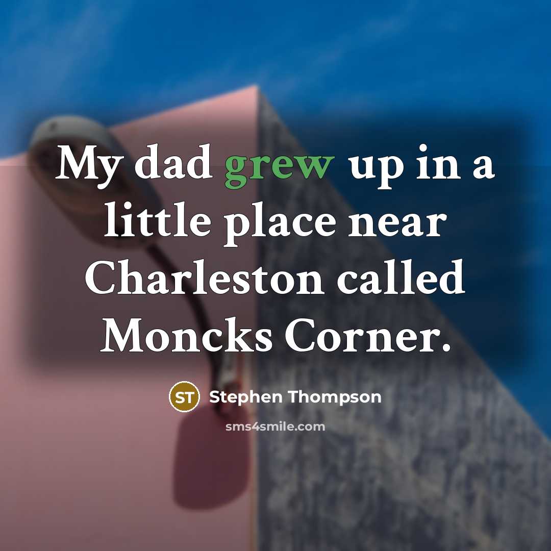 “My dad grew up in a little place near Charleston…” quote by Stephen Thompson