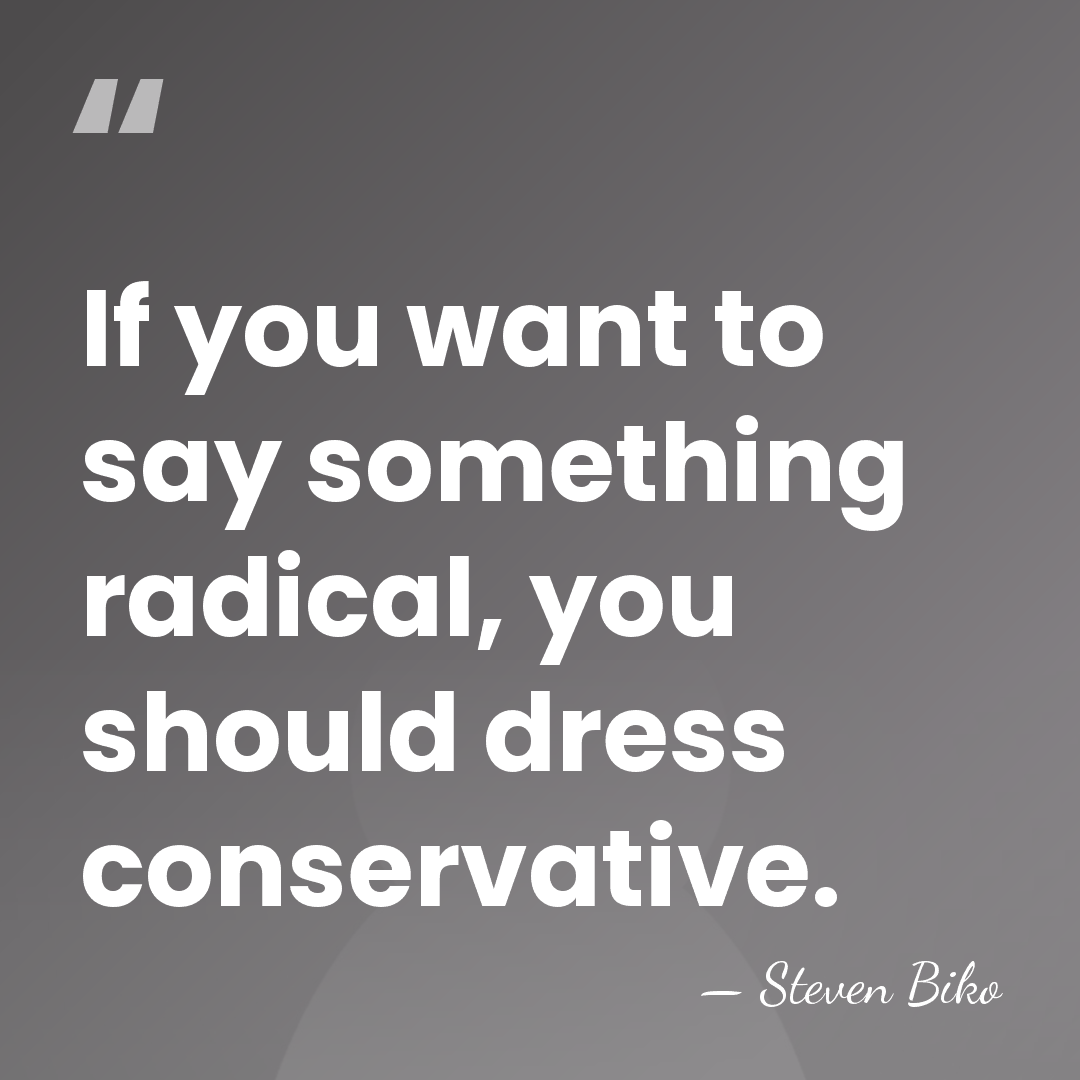 If you want to say something radical, you should dress conservative. - Steven Biko