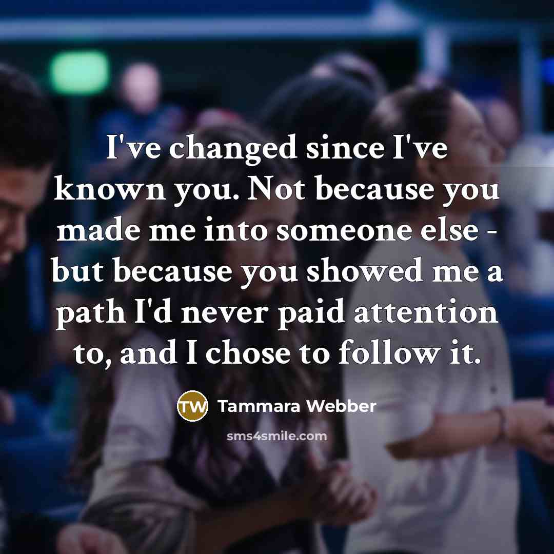 “I've changed since I've known you. Not because you made…” quote by Tammara Webber