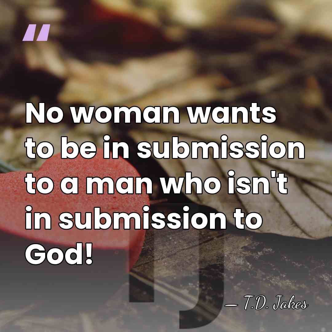 No woman wants to be in submission to a man who isn't&hellip; - T.D. Jakes