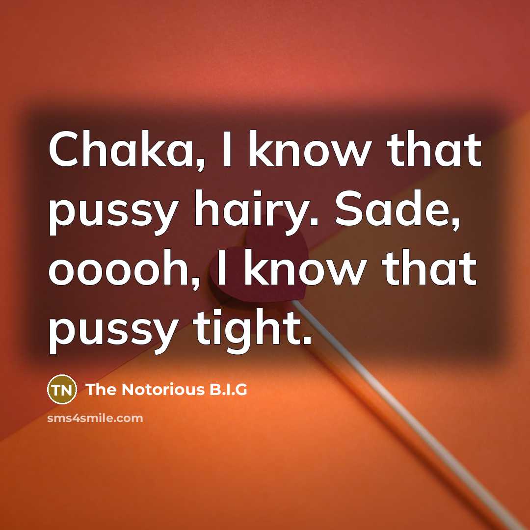 “Chaka, I know that pussy hairy. Sade, ooooh, I know…” quote by The Notorious B.I.G