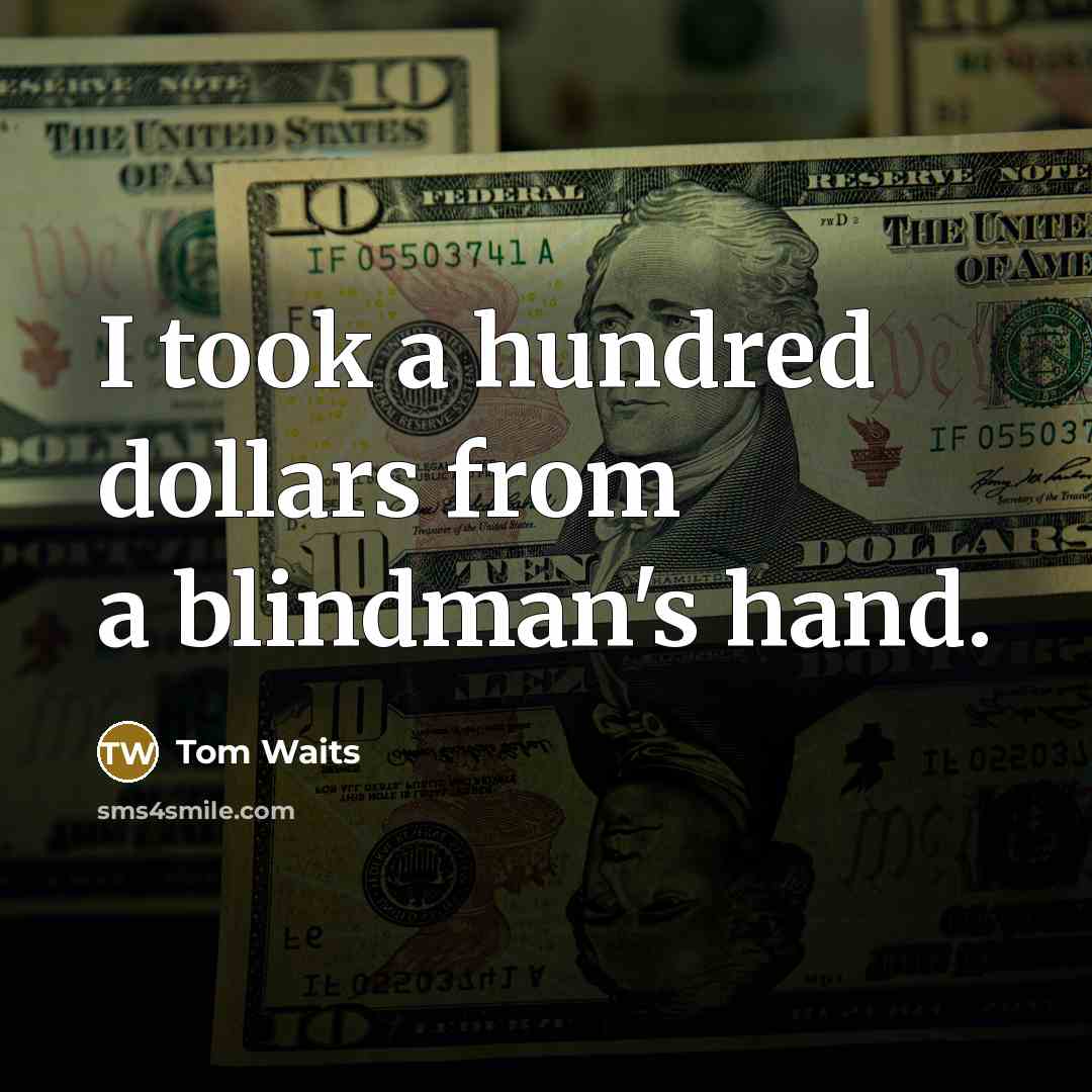“I took a hundred dollars from a blindman's hand.…” quote by Tom Waits