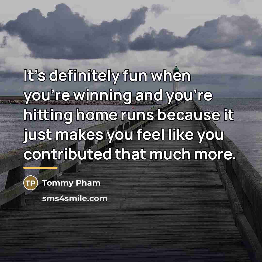 “It's definitely fun when you're winning and you're hitting home…” quote by Tommy Pham